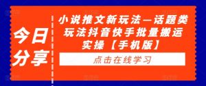 小说推文新玩法—话题类玩法抖音快手批量搬运实操【手机版】-虚拟资源库
