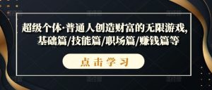 超级个体·普通人创造财富的无限游戏，基础篇/技能篇/职场篇/赚钱篇等-虚拟资源库