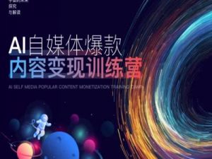 AI自媒体爆款内容变现训练营,20%底层逻辑,60%实操方法,20%案例拆解(即学即用)-虚拟资源库