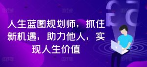 人生蓝图规划师,抓住新机遇,助力他人,实现人生价值-虚拟资源库