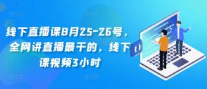 线下直播课8月25-26号,全网讲直播最干的,线下课视频3小时-虚拟资源库