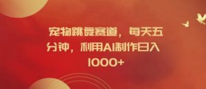 宠物跳舞赛道，每天五分钟，利用AI制作日入1k【揭秘】-虚拟资源库