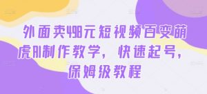 外面卖498元短视频百变萌虎AI制作教学,快速起号,保姆级教程-虚拟资源库