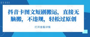 抖音卡图文短剧搬运,直接无脑搬,不违规,轻松过原创-虚拟资源库