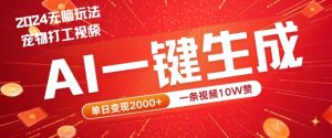 2024最火项目宠物打工视频,AI一键生成,一条视频10W赞,单日变现2k+【揭秘】-虚拟资源库