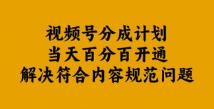 视频号分成计划当天百分百开通解决符合内容规范问题【揭秘】-虚拟资源库