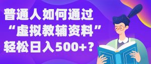 普通人如何通过“虚拟教辅”资料轻松日入500+?揭秘稳定玩法-虚拟资源库