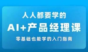 AI +产品经理实战项目必修课，从零到一教你学ai，零基础也能学的入门指南-虚拟资源库