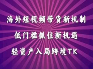 海外短视频Tiktok带货新机制，低门槛抓住新机遇，轻资产入局跨境TK-虚拟资源库