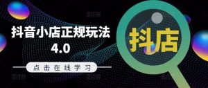 抖音小店正规玩法4.0(更新8月)，帮助你更好地理解和应对电商抖店的运营-虚拟资源库
