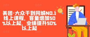 美团·大众干到同城NO.1线上课程，客量增加50%以上起，业绩提升50%以上起-虚拟资源库
