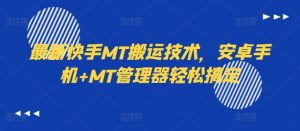 最新快手MT搬运技术，安卓手机+MT管理器轻松搞定-虚拟资源库