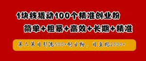 1块钱撬动100个精准创业粉,简单粗暴高效长期精准,单人单日引流500+创业粉,日变现2k【揭秘】-虚拟资源库