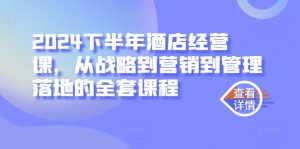 2024下半年酒店经营课，从战略到营销到管理落地的全套课程-虚拟资源库