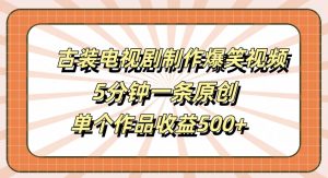 古装电视剧制作爆笑视频,5分钟一条原创,单个作品收益500+【揭秘】-虚拟资源库