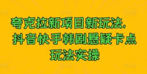 夸克拉新项目新玩法， 抖音快手韩剧悬疑卡点玩法实操-虚拟资源库