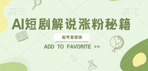 AI短剧解说涨粉，起号变现快， 操作简单，可以矩阵操作【揭秘】-虚拟资源库
