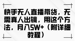 快手无人直播带货,无需真人出镜,用这个方法,月入过万(附详细教程)【揭秘】-虚拟资源库