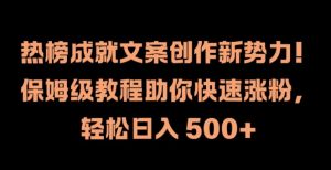 热榜成就文案创作新势力，保姆级教程助你快速涨粉，轻松日入 500+【揭秘】-虚拟资源库