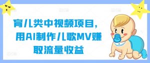 育儿类中视频项目,用AI制作儿歌MV赚取流量收益-虚拟资源库