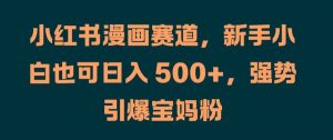 小红书漫画赛道,新手小白也可日入 500+,强势引爆宝妈粉【揭秘】-虚拟资源库