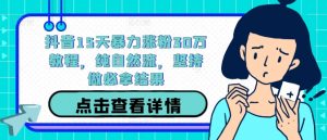 抖音15天暴力涨粉30万教程，纯自然流，坚持做必拿结果-虚拟资源库