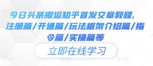 今日头条搬运知乎首发文章教程，注册篇/开通篇/玩法框架介绍篇/指令篇/实操篇等-虚拟资源库