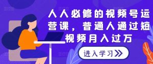 人人必修的视频号运营课，普通人通过短视频月入过万-虚拟资源库