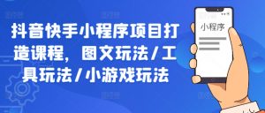抖音快手小程序项目打造课程，图文玩法/工具玩法/小游戏玩法-虚拟资源库