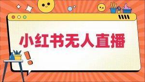 小红书无人直播，​最新小红书无人、半无人、全域电商-虚拟资源库
