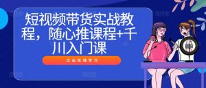 短视频带货实战教程，随心推课程+千川入门课-虚拟资源库