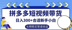 拼多多短视频带货日入300+有长期稳定被动收益,合适新手小白【揭秘】-虚拟资源库