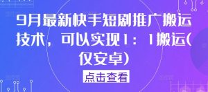 9月最新快手短剧推广搬运技术,可以实现1:1搬运(仅安卓)-虚拟资源库