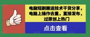 电脑短剧搬运技术干货分享,电脑上操作去重,直接发布,过原创上热门-虚拟资源库