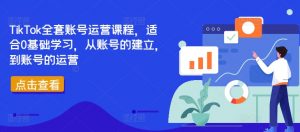 TikTok全套账号运营课程,适合0基础学习,从账号的建立,到账号的运营-虚拟资源库