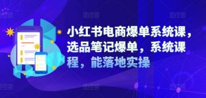 小红书电商爆单系统课，选品笔记爆单，系统课程，能落地实操-虚拟资源库