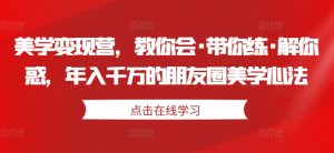 美学变现营，教你会·带你练·解你惑，年入千万的朋友圈美学心法-虚拟资源库