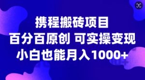 携程搬砖项目，百分百原创，可实操变现，新手小白月入1k+【揭秘】-虚拟资源库