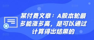 某付费文章：A股本轮最多能涨多高，是可以通过计算得出结果的-虚拟资源库