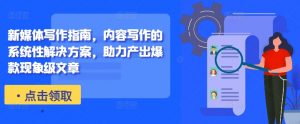 新媒体写作指南,内容写作的系统性解决方案,助力产出爆款现象级文章-虚拟资源库