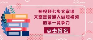 短视频七步文案课，文案是普通人做短视频的第一竞争力，如何写出划不走的文案-虚拟资源库
