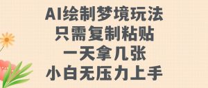 AI绘制梦境玩法，只需要复制粘贴，一天轻松拿几张，小白无压力上手【揭秘】-虚拟资源库