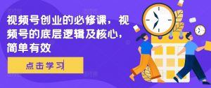 视频号创业的必修课，视频号的底层逻辑及核心，简单有效-虚拟资源库