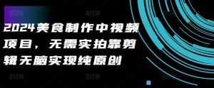 2024美食制作中视频项目，无需实拍靠剪辑无脑实现纯原创-虚拟资源库