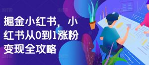 掘金小红书，小红书从0到1涨粉变现全攻略-虚拟资源库