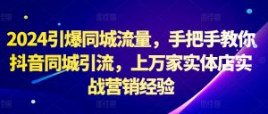 2024引爆同城流量,手把手教你抖音同城引流,上万家实体店实战营销经验-虚拟资源库