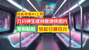 轻松掌握AI工具，几分钟生成创意地铁图片，复制粘贴，轻松日赚百元【揭秘】-虚拟资源库