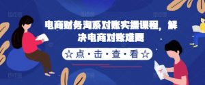 电商财务淘系对账实操课程，解决电商对账难题-虚拟资源库