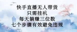 10月新玩法，快手直播无人带货，每天躺Z三位数，七个步骤有效避免违规【揭秘】-虚拟资源库