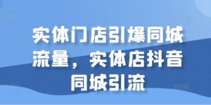 实体门店引爆同城流量，实体店抖音同城引流-虚拟资源库